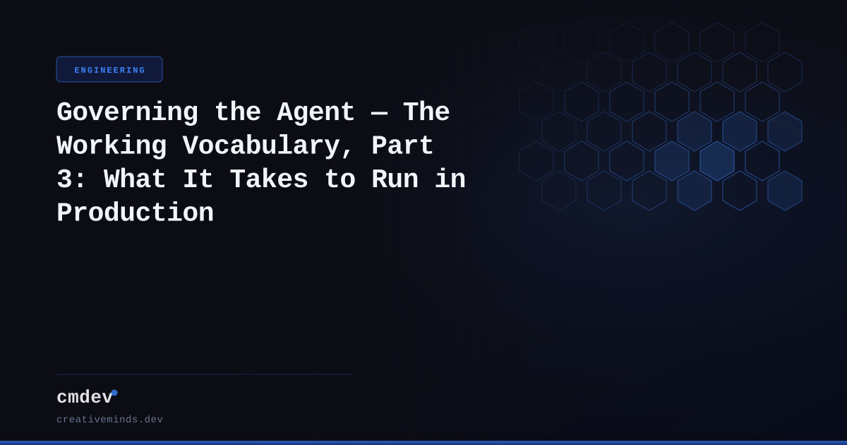 Governing the Agent — The Working Vocabulary, Part 3: What It Takes to Run in Production